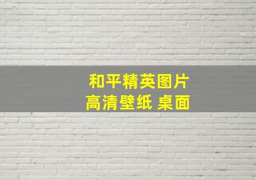 和平精英图片高清壁纸 桌面